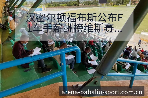 汉密尔顿福布斯公布F1车手薪酬榜维斯赛程节点与看点分析 - 8868体育